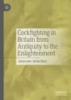 Cockfighting in Britain from Antiquity to the Enlightenment cover