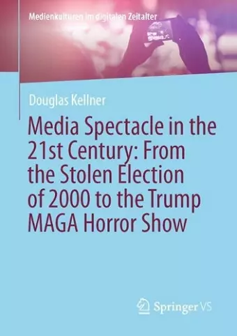 Media Spectacle in the 21st Century: From the Stolen Election of 2000 to the Trump MAGA Horror Show cover