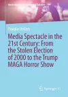 Media Spectacle in the 21st Century: From the Stolen Election of 2000 to the Trump MAGA Horror Show cover