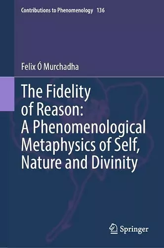 The Fidelity of Reason: A Phenomenological Metaphysics of Self, Nature and Divinity cover
