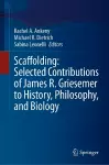 Scaffolding: Selected Contributions of James R. Griesemer to History, Philosophy, and Biology cover