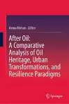 After Oil : A Comparative Analysis of Oil Heritage, Urban Transformations, and Resilience Paradigms cover