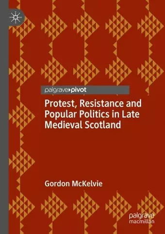 Protest, Resistance and Popular Politics in Late Medieval Scotland cover