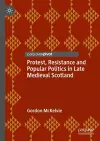 Protest, Resistance and Popular Politics in Late Medieval Scotland cover