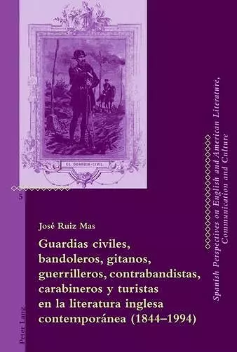 Guardias Civiles, Bandoleros, Gitanos, Guerrilleros, Contrabandistas, Carabineros Y Turistas En La Literatura Inglesa Contemporánea (1844-1994) cover