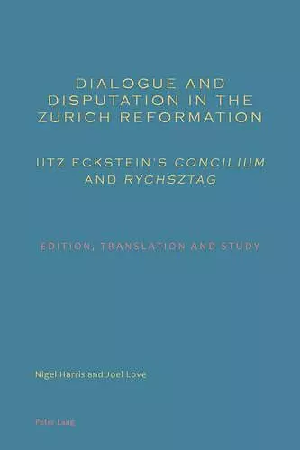 Dialogue and Disputation in the Zurich Reformation: Utz Eckstein’s «Concilium» and «Rychsztag» cover