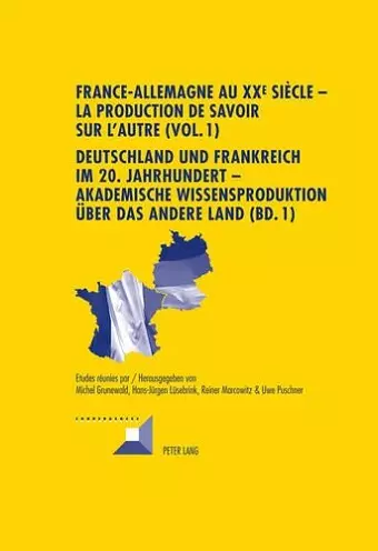 France-Allemagne Au XX E Siècle - La Production de Savoir Sur l'Autre (Vol. 1)- Deutschland Und Frankreich Im 20. Jahrhundert - Akademische Wissensproduktion Ueber Das Andere Land (Bd. 1) cover