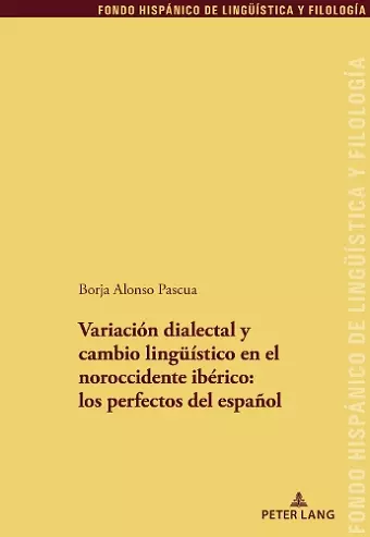Variación Dialectal Y Cambio Lingueístico En El Noroccidente Ibérico: Los Perfectos del Español cover