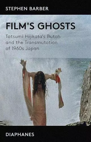 Film′s Ghosts – Tatsumi Hijikata′s Butoh and the Transmutation of 1960s Japan cover