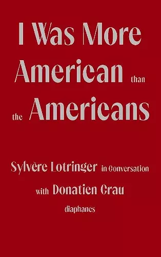 I Was More American than the Americans - Sylvere Lotringer in Conversation with Donatien Grau cover