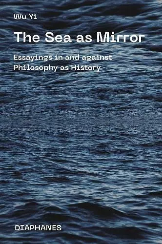 The Sea as Mirror – Essayings in and against Philosophy as History cover