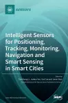 Intelligent Sensors for Positioning, Tracking, Monitoring, Navigation and Smart Sensing in Smart Cities cover