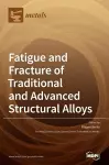 Fatigue and Fracture of Traditional and Advanced Structural Alloys cover