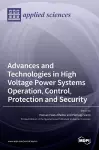 Advances and Technologies in High Voltage Power Systems Operation, Control, Protection and Security cover