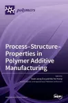 Process-Structure-Properties in Polymer Additive Manufacturing cover