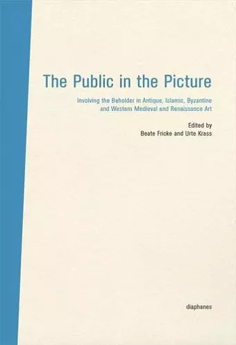 The Public in the Picture – Involving the Beholder  in Antique, Islamic, Byzantine and Western Medieval and Renaissance Art cover