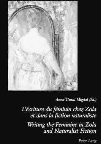 L'ecriture Du Feminin Chez Zola Et Dans La Fiction Naturaliste Writing the Feminine in Zola and Naturalist Fiction cover