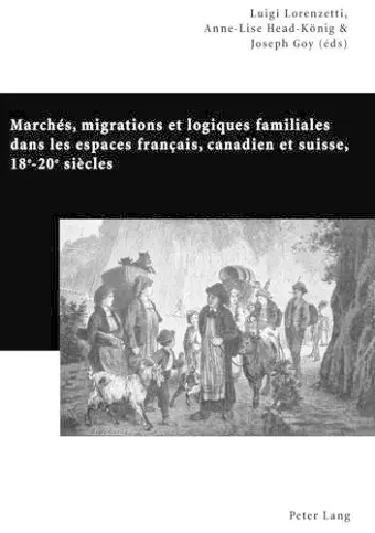 Marchés, Migrations Et Logiques Familiales Dans Les Espaces Français, Canadien Et Suisse, 18 E -20 E Siècles cover