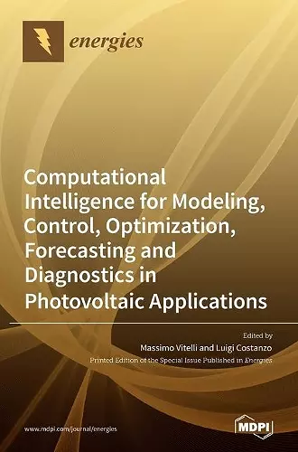 Computational Intelligence for Modeling, Control, Optimization, Forecasting and Diagnostics in Photovoltaic Applications cover