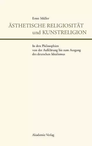 Ästhetische Religiosität Und Kunstreligion in Den Philosophien Von Der Aufklärung Bis Zum Ausgang Des Deutschen Idealismus cover