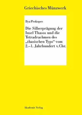 Die Silberprägung der Insel Thasos und die Tetradrachmen des thasischen Typs vom 2.-1. Jh. v. Chr. cover