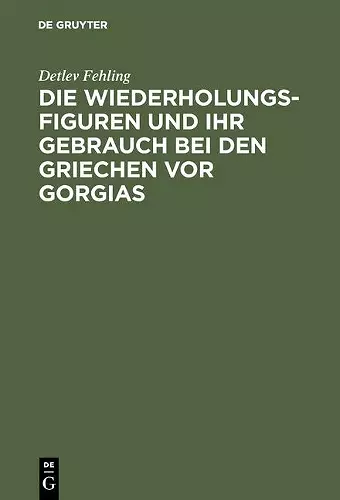 Die Wiederholungsfiguren und ihr Gebrauch bei den Griechen vor Gorgias cover