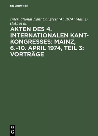 Akten Des 4. Internationalen Kant-Kongresses: Mainz, 6.-10. April 1974, Teil 3: Vorträge cover