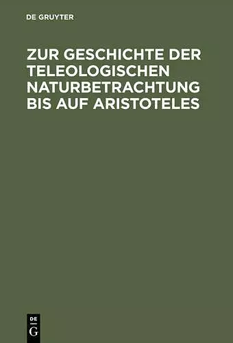 Zur Geschichte Der Teleologischen Naturbetrachtung Bis Auf Aristoteles cover