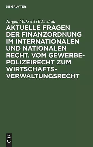 Aktuelle Fragen Der Finanzordnung Im Internationalen Und Nationalen Recht. Vom Gewerbepolizeirecht Zum Wirtschaftsverwaltungsrecht cover