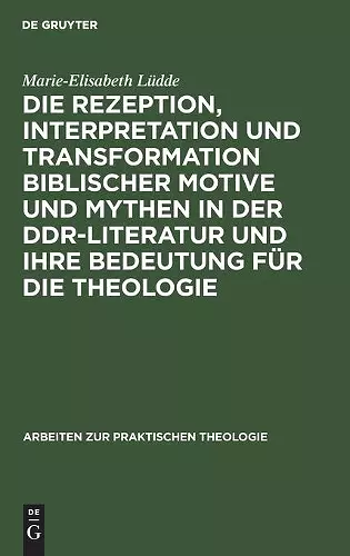 Die Rezeption, Interpretation Und Transformation Biblischer Motive Und Mythen in Der Ddr-Literatur Und Ihre Bedeutung Für Die Theologie cover