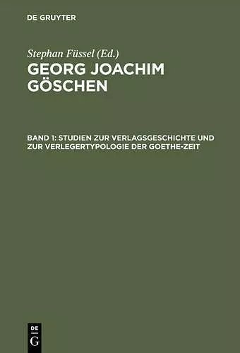 Georg Joachim Göschen, Band 1, Studien zur Verlagsgeschichte und zur Verlegertypologie der Goethe-Zeit cover