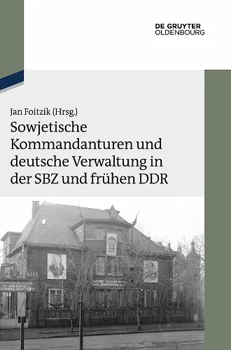 Sowjetische Kommandanturen Und Deutsche Verwaltung in Der Sbz Und Frühen DDR cover