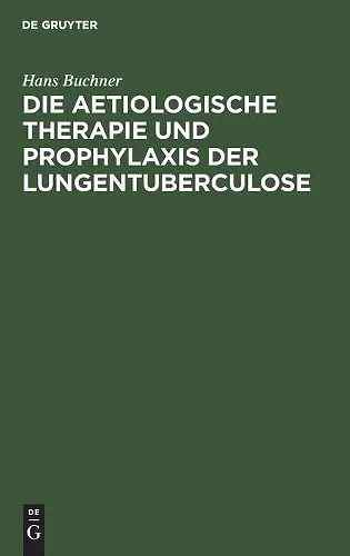 Die Aetiologische Therapie Und Prophylaxis Der Lungentuberculose cover