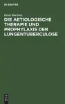 Die Aetiologische Therapie Und Prophylaxis Der Lungentuberculose cover