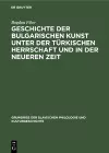 Geschichte der bulgarischen Kunst unter der türkischen Herrschaft und in der neueren Zeit cover