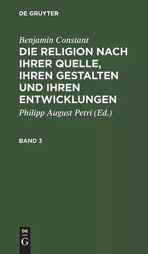 Benjamin Constant: Die Religion Nach Ihrer Quelle, Ihren Gestalten Und Ihren Entwicklungen. Band 3 cover