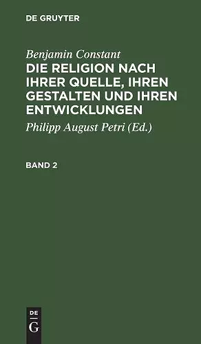 Benjamin Constant: Die Religion Nach Ihrer Quelle, Ihren Gestalten Und Ihren Entwicklungen. Band 2 cover