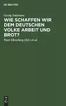 Wie Schaffen Wir Dem Deutschen Volke Arbeit Und Brot? cover