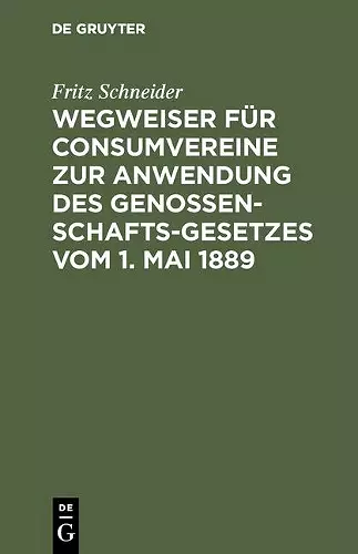 Wegweiser Für Consumvereine Zur Anwendung Des Genossenschafts-Gesetzes Vom 1. Mai 1889 cover