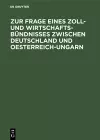 Zur Frage Eines Zoll- Und Wirtschafts-Bündnisses Zwischen Deutschland Und Oesterreich-Ungarn cover