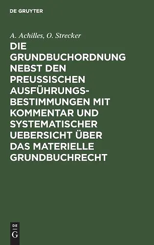Die Grundbuchordnung Nebst Den Preußischen Ausführungsbestimmungen Mit Kommentar Und Systematischer Uebersicht Über Das Materielle Grundbuchrecht cover
