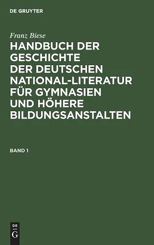 Franz Biese: Handbuch Der Geschichte Der Deutschen National-Literatur Für Gymnasien Und Höhere Bildungsanstalten. Band 1 cover