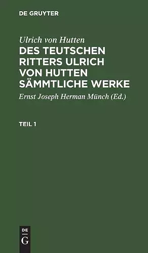 Ulrich Von Hutten: Des Teutschen Ritters Ulrich Von Hutten Sämmtliche Werke. Teil 1 cover