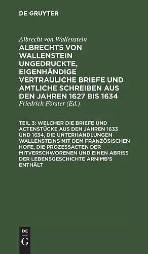 ... Welcher Die Briefe Und Actenstücke Aus Den Jahren 1633 Und 1634, Die Unterhandlungen Wallensteins Mit Dem Französischen Hofe, Die Prozeßacten Der Mitverschworenen Und Einen Abriß Der Lebensgeschichte Arnimb's Enthält cover