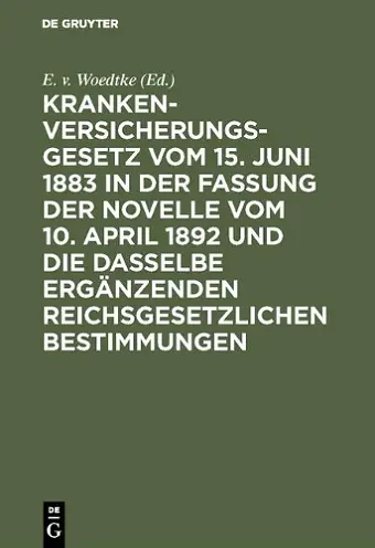 Krankenversicherungsgesetz Vom 15. Juni 1883 in Der Fassung Der Novelle Vom 10. April 1892 Und Die Dasselbe Ergänzenden Reichsgesetzlichen Bestimmungen cover