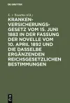 Krankenversicherungsgesetz Vom 15. Juni 1883 in Der Fassung Der Novelle Vom 10. April 1892 Und Die Dasselbe Ergänzenden Reichsgesetzlichen Bestimmungen cover