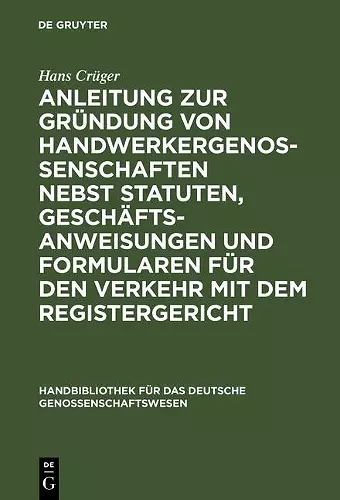 Anleitung Zur Gründung Von Handwerkergenossenschaften Nebst Statuten, Geschäftsanweisungen Und Formularen Für Den Verkehr Mit Dem Registergericht cover