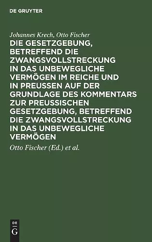 Die Gesetzgebung, betreffend die Zwangsvollstreckung in das unbewegliche Vermögen im Reiche und in Preussen auf der Grundlage des Kommentars zur preussischen Gesetzgebung, betreffend die Zwangsvollstreckung in das unbewegliche Vermögen cover