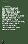 Das Allgemeine Berggesetz Für Die Preußischen Staaten, Unter Steter Vergleichung Seines Textes Mit Demjenigen Des Braunschweigischen, Meiningenschen, Gothaischen Und Bayerischen Berggesetzes cover