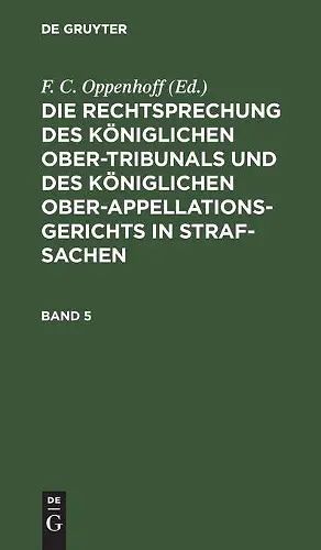 Die Rechtsprechung Des Königlichen Ober-Tribunals Und Des Königlichen Ober-Appellations-Gerichts in Straf-Sachen. Band 5 cover